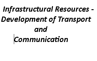 Chapter 4: Infrastructural Resources - Development of Transport and Communication